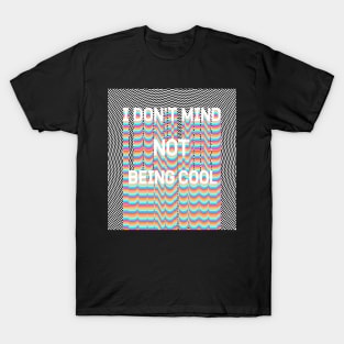 I DON'T MIND NOT BEING COOL T-Shirt